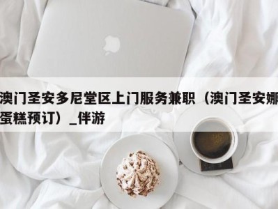 澳门圣安多尼堂区上门服务兼职（澳门圣安娜蛋糕预订）_伴游