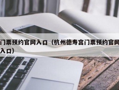 门票预约官网入口（杭州德寿宫门票预约官网入口）