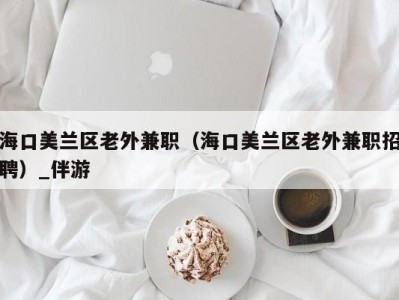 海口美兰区老外兼职（海口美兰区老外兼职招聘）_伴游