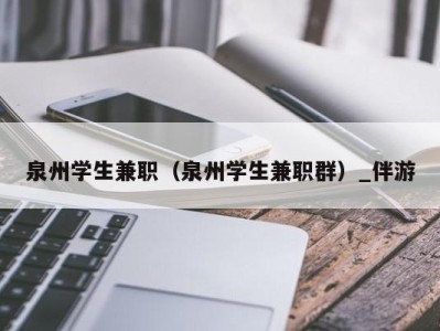 泉州学生兼职（泉州学生兼职群）_伴游