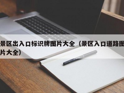 景区出入口标识牌图片大全（景区入口道路图片大全）