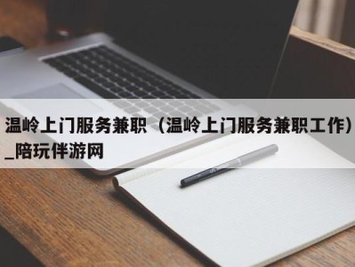 温岭上门服务兼职（温岭上门服务兼职工作）_陪玩伴游网