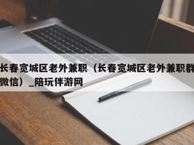 长春宽城区老外兼职（长春宽城区老外兼职群微信）_陪玩伴游网