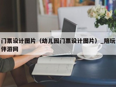 门票设计图片（幼儿园门票设计图片）_陪玩伴游网