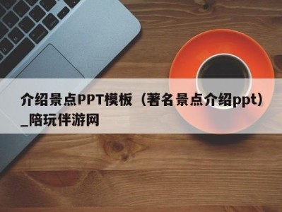 介绍景点PPT模板（著名景点介绍ppt）_陪玩伴游网